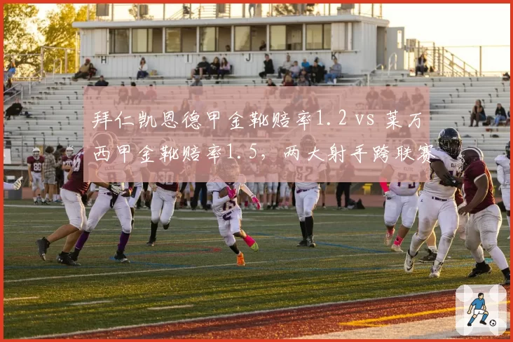 拜仁凯恩德甲金靴赔率1.2 vs 莱万西甲金靴赔率1.5，两大射手跨联赛对决