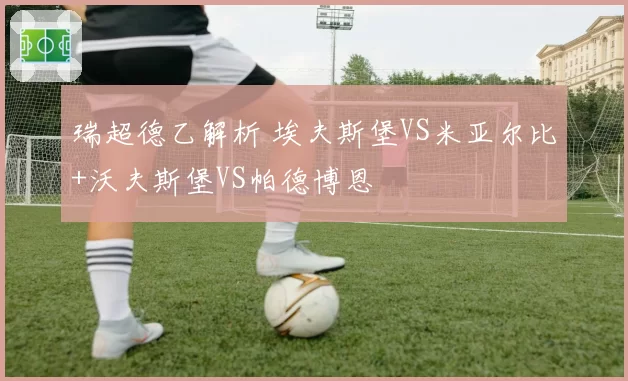 瑞超德乙解析 埃夫斯堡VS米亚尔比+沃夫斯堡VS帕德博恩