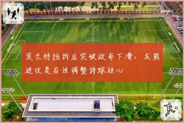 莫兰特挡拆后突破效率下滑,灰熊进攻是否该调整持球核心