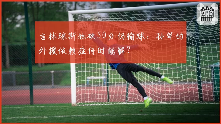 吉林琼斯独砍50分仍输球，孙军的外援依赖症何时能解？
