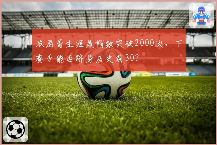浓眉哥生涯盖帽数突破2000次,下赛季能否跻身历史前30?