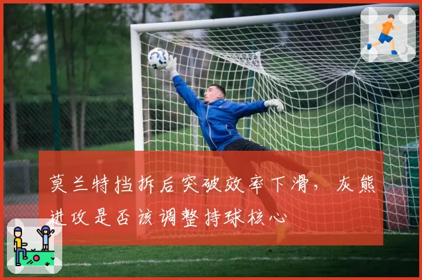 莫兰特挡拆后突破效率下滑,灰熊进攻是否该调整持球核心