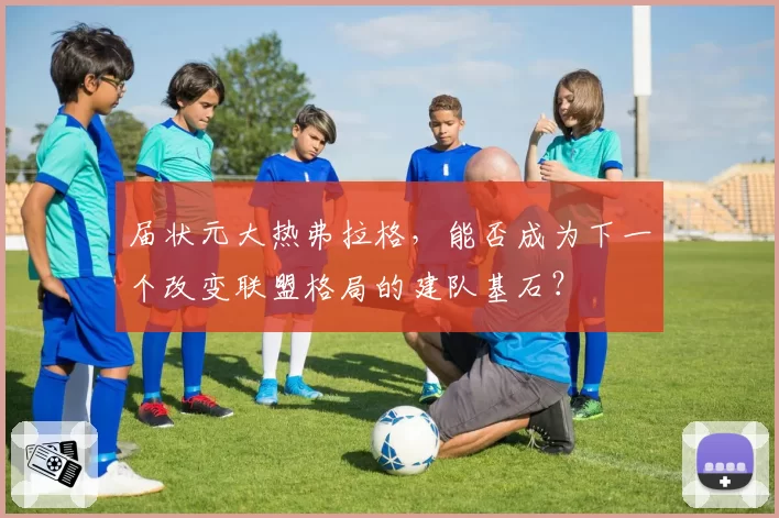 届状元大热弗拉格，能否成为下一个改变联盟格局的建队基石？