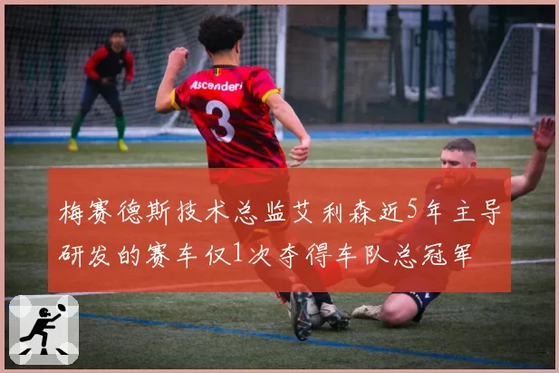 梅赛德斯技术总监艾利森近5年主导研发的赛车仅1次夺得车队总冠军