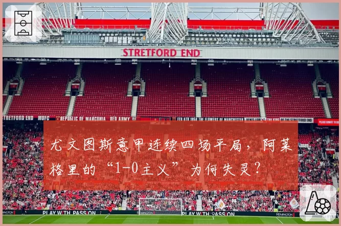 尤文图斯意甲连续四场平局，阿莱格里的“1-0主义”为何失灵？
