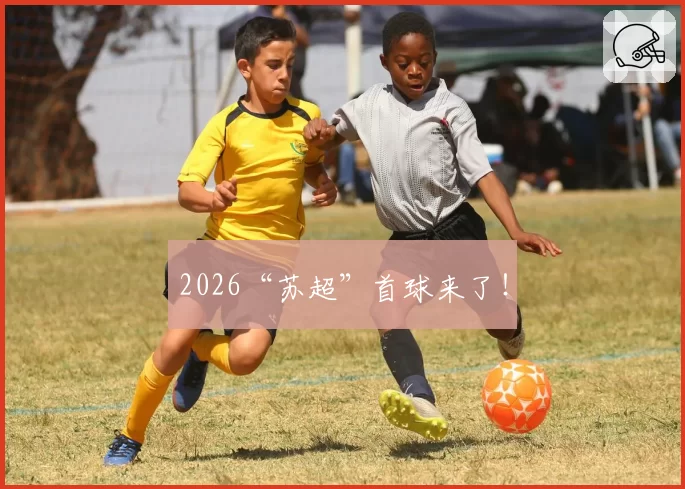2026“苏超”首球来了!