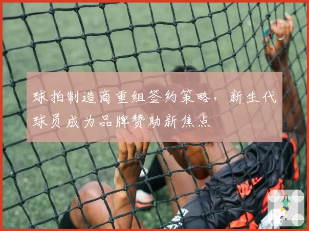 球拍制造商重组签约策略,新生代球员成为品牌赞助新焦点