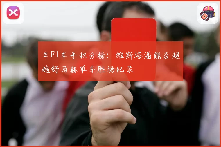 年F1车手积分榜：维斯塔潘能否超越舒马赫单季胜场纪录
