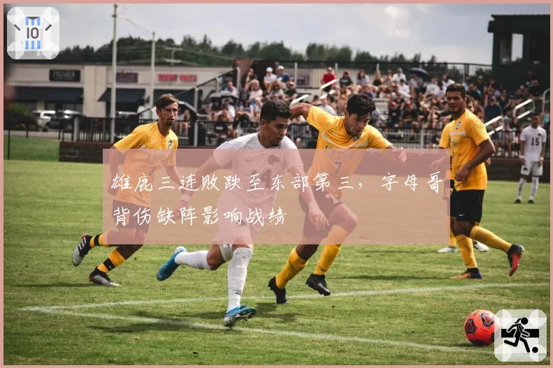 雄鹿三连败跌至东部第三，字母哥背伤缺阵影响战绩