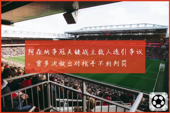 阿森纳争冠关键战主裁人选引争议，曾多次做出对枪手不利判罚
