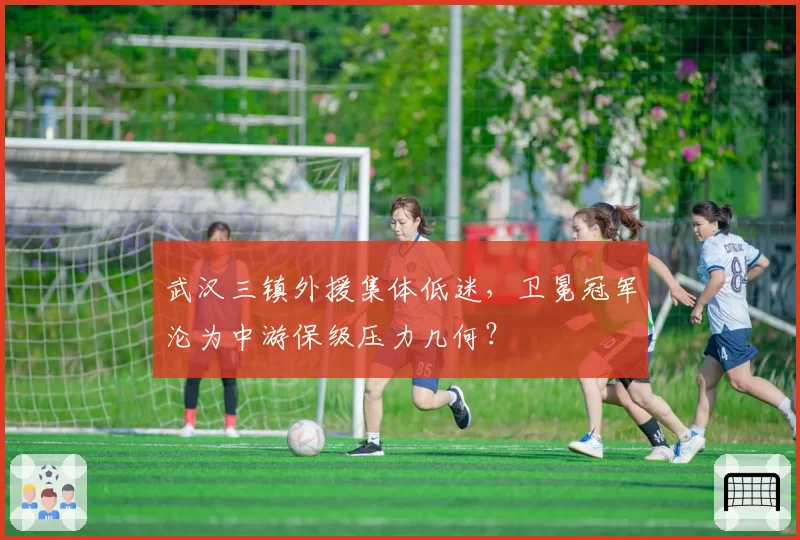 武汉三镇外援集体低迷，卫冕冠军沦为中游保级压力几何？