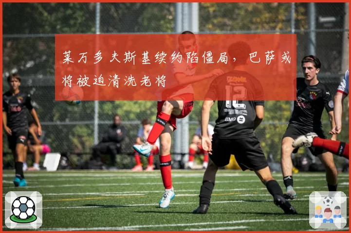 莱万多夫斯基续约陷僵局，巴萨或将被迫清洗老将