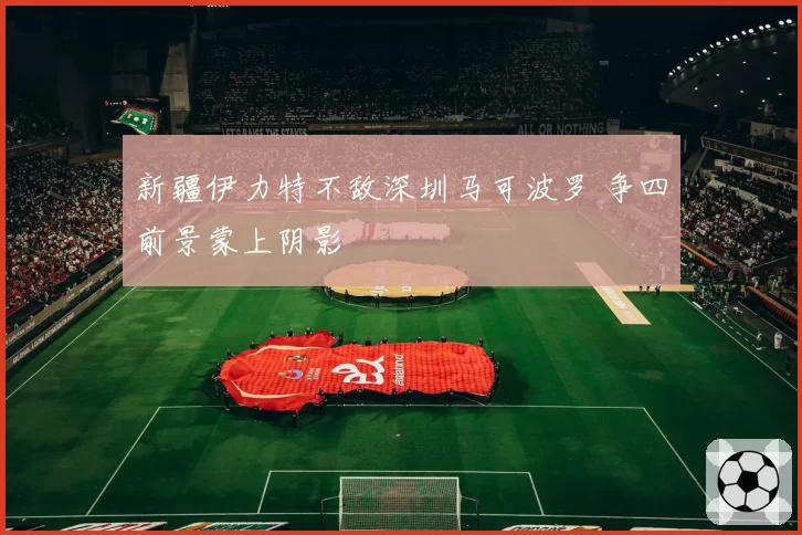 新疆伊力特不敌深圳马可波罗 争四前景蒙上阴影