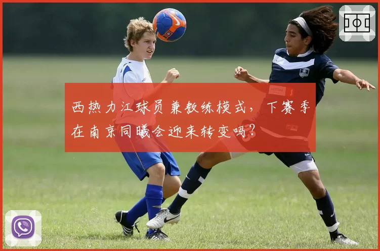 西热力江球员兼教练模式，下赛季在南京同曦会迎来转变吗？